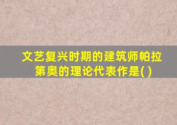 文艺复兴时期的建筑师帕拉第奥的理论代表作是( )